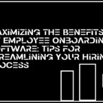 Maximizing the Benefits of Employee Onboarding Software: Tips for Streamlining Your Hiring Process