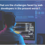 What Are The Challenges Faced By Web Developers In The Present World?