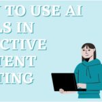 How To Use AI Tools In Effective Content Writing
