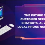 The Future of Customer Service: Chatbots, AI, and Local Phone Numbers