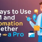 7 Ways to Use CRM and Automation Together Like a Pro