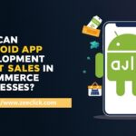 How Can Android App Development Boost Sales in eCommerce Businesses?