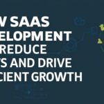 How SaaS Development Can Reduce Costs and Drive Efficient Growth