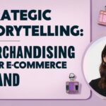 Strategic Storytelling: Merchandising Your E-commerce Brand