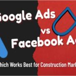 Google Ads vs. Facebook Ads: Which Works Best for Construction Marketing?