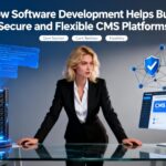 How Software Development Helps Build Secure and Flexible CMS Platforms